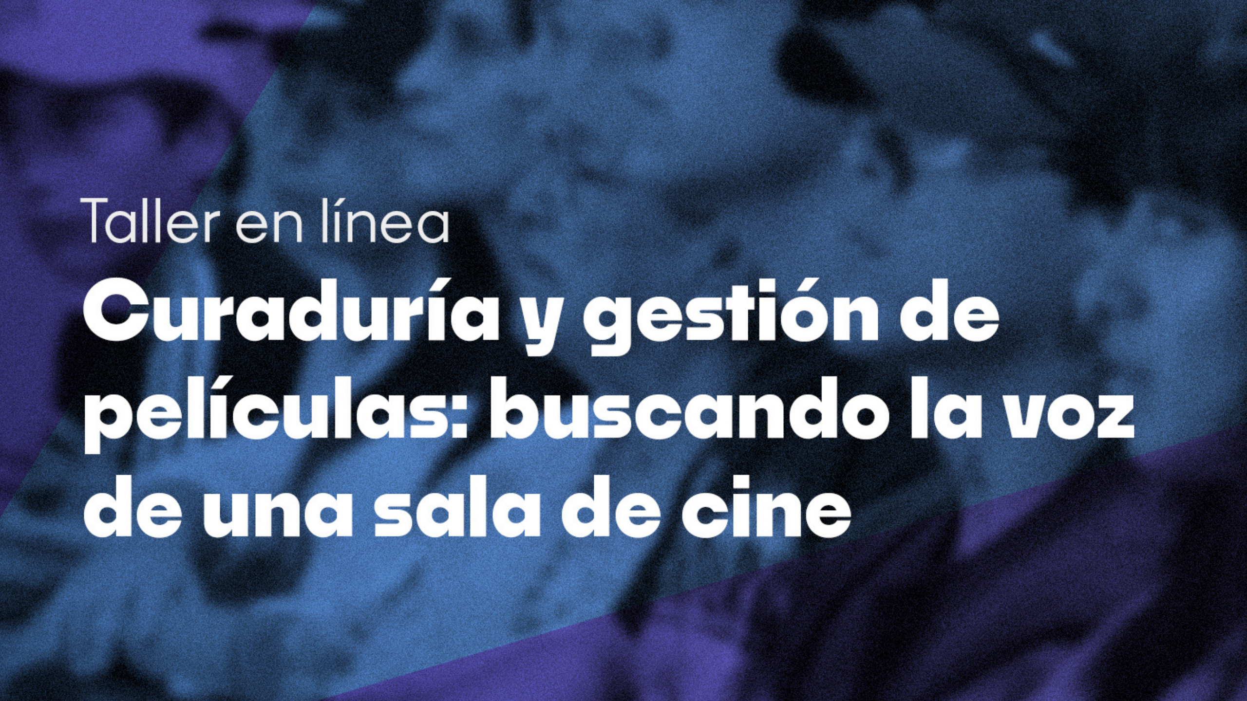 Taller ‘Curaduría y gestión de películas: buscando la voz de una sala de cine’